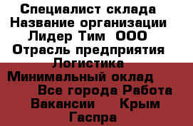 Специалист склада › Название организации ­ Лидер Тим, ООО › Отрасль предприятия ­ Логистика › Минимальный оклад ­ 35 000 - Все города Работа » Вакансии   . Крым,Гаспра